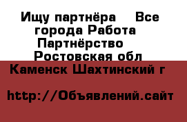 Ищу партнёра  - Все города Работа » Партнёрство   . Ростовская обл.,Каменск-Шахтинский г.